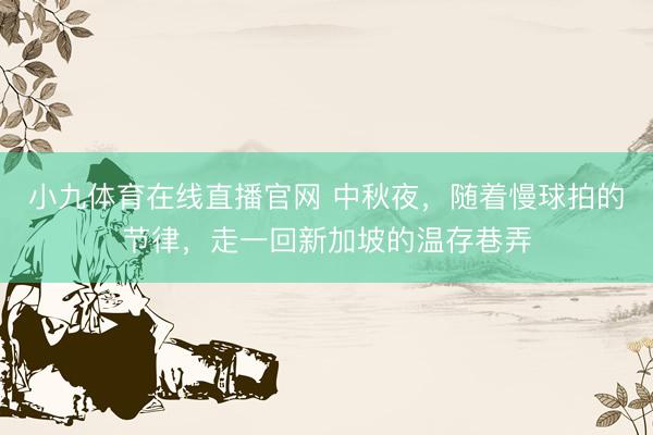 小九体育在线直播官网 中秋夜，随着慢球拍的节律，走一回新加坡的温存巷弄