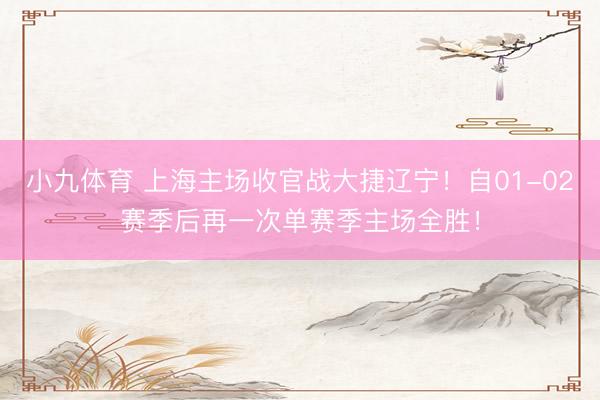 小九体育 上海主场收官战大捷辽宁！自01-02赛季后再一次单赛季主场全胜！