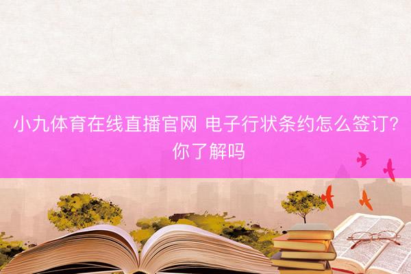 小九体育在线直播官网 电子行状条约怎么签订? 你了解吗