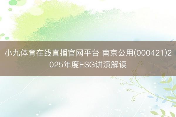 小九体育在线直播官网平台 南京公用(000421)2025年度ESG讲演解读