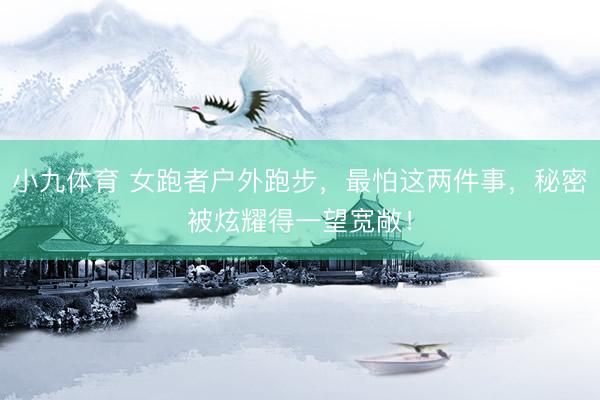 小九体育 女跑者户外跑步，最怕这两件事，秘密被炫耀得一望宽敞！