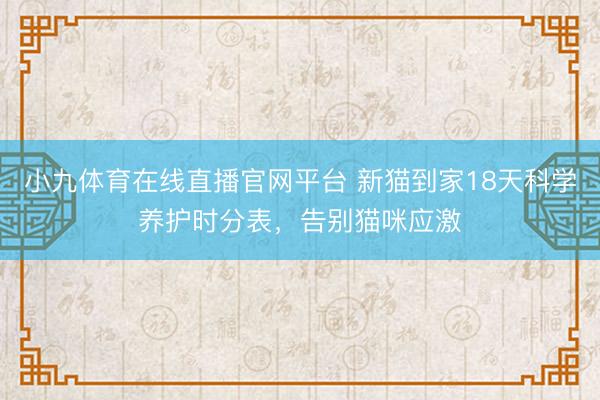 小九体育在线直播官网平台 新猫到家18天科学养护时分表，告别猫咪应激