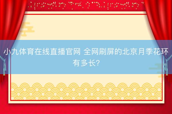 小九体育在线直播官网 全网刷屏的北京月季花环有多长?