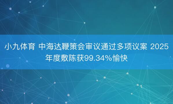 小九体育 中海达鞭策会审议通过多项议案 2025年度敷陈获99.34%愉快