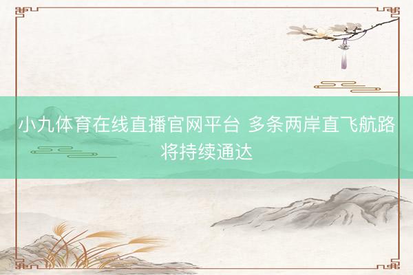 小九体育在线直播官网平台 多条两岸直飞航路将持续通达