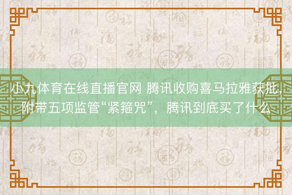 小九体育在线直播官网 腾讯收购喜马拉雅获批，附带五项监管“紧箍咒”，腾讯到底买了什么