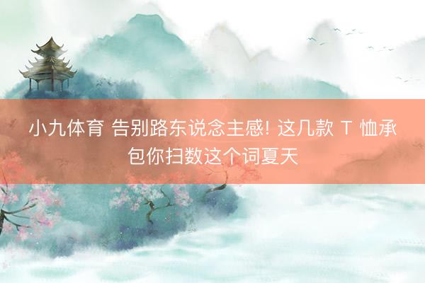 小九体育 告别路东说念主感! 这几款 T 恤承包你扫数这个词夏天