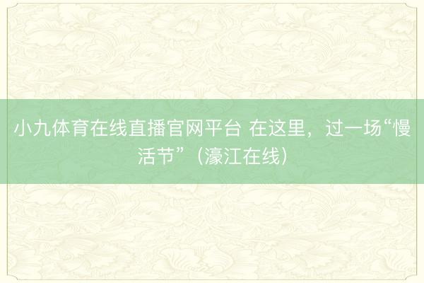 小九体育在线直播官网平台 在这里，过一场“慢活节”（濠江在线）