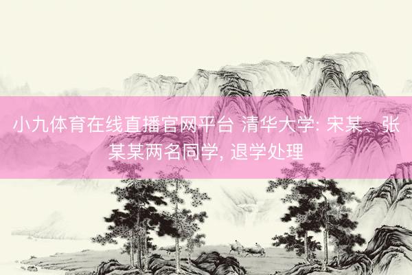 小九体育在线直播官网平台 清华大学: 宋某、张某某两名同学， 退学处理
