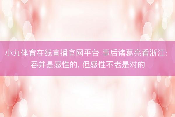 小九体育在线直播官网平台 事后诸葛亮看浙江: 吞并是感性的， 但感性不老是对的