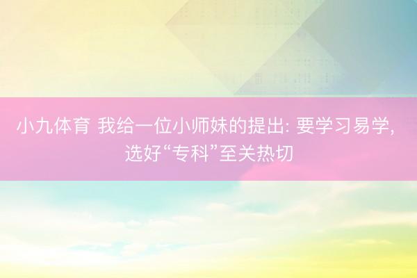 小九体育 我给一位小师妹的提出: 要学习易学， 选好“专科”至关热切
