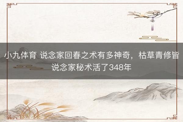 小九体育 说念家回春之术有多神奇，枯草青修皆说念家秘术活了348年
