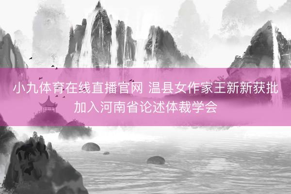 小九体育在线直播官网 温县女作家王新新获批加入河南省论述体裁学会