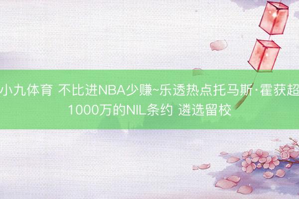 小九体育 不比进NBA少赚~乐透热点托马斯·霍获超1000万的NIL条约 遴选留校