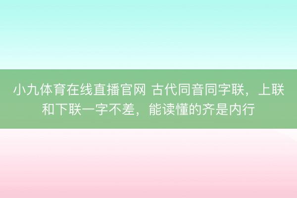 小九体育在线直播官网 古代同音同字联，上联和下联一字不差，能读懂的齐是内行