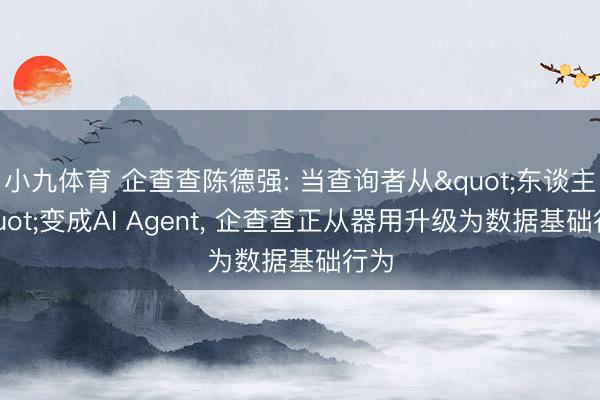 小九体育 企查查陈德强: 当查询者从"东谈主"变成AI Agent， 企查查正从器用升级为数据基础行为