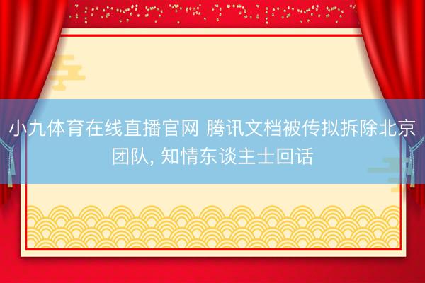 小九体育在线直播官网 腾讯文档被传拟拆除北京团队， 知情东谈主士回话