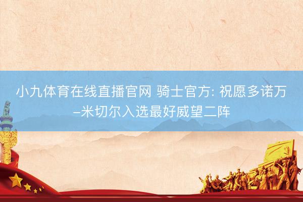 小九体育在线直播官网 骑士官方: 祝愿多诺万-米切尔入选最好威望二阵