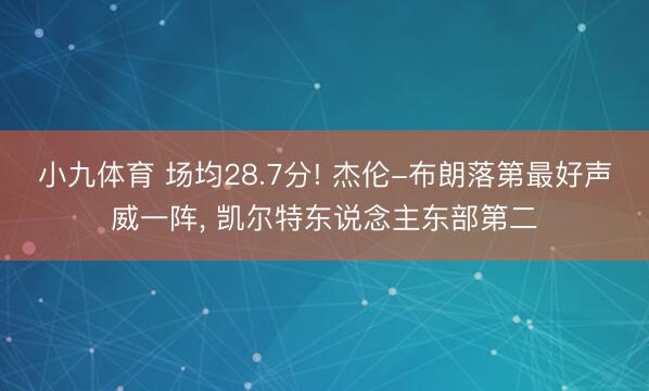 小九体育 场均28.7分! 杰伦-布朗落第最好声威一阵， 凯尔特东说念主东部第二