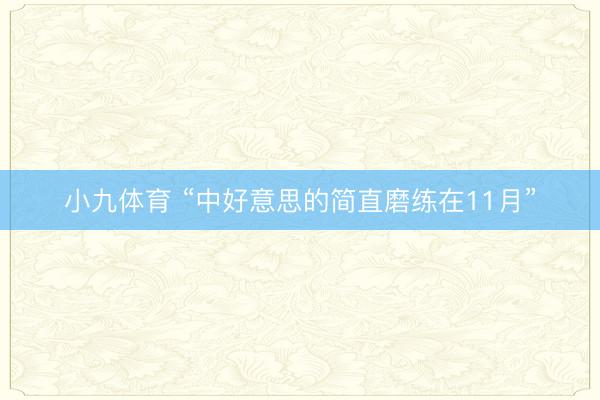 小九体育 “中好意思的简直磨练在11月”