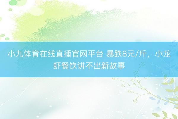 小九体育在线直播官网平台 暴跌8元/斤,小龙虾餐饮讲不出新故事