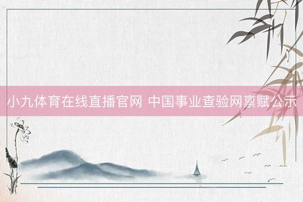 小九体育在线直播官网 中国事业查验网禀赋公示