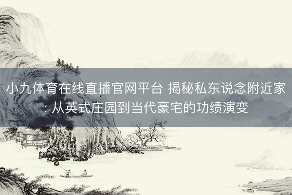 小九体育在线直播官网平台 揭秘私东说念附近家: 从英式庄园到当代豪宅的功绩演变