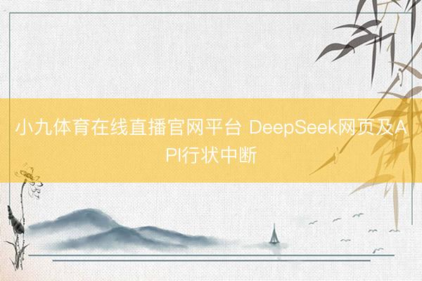 小九体育在线直播官网平台 DeepSeek网页及API行状中断