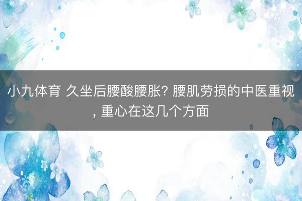 小九体育 久坐后腰酸腰胀? 腰肌劳损的中医重视， 重心在这几个方面