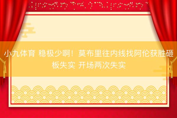 小九体育 稳极少啊！莫布里往内线找阿伦获胜砸板失实 开场两次失实