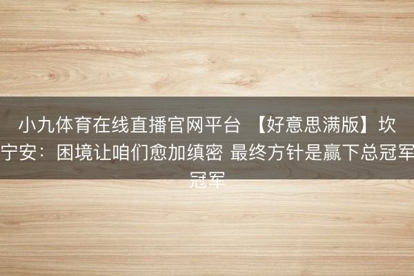 小九体育在线直播官网平台 【好意思满版】坎宁安：困境让咱们愈加缜密 最终方针是赢下总冠军