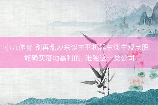 小九体育 别再乱炒东谈主形机器东谈主观点股! 能确实落地赢利的， 唯独这一类公司