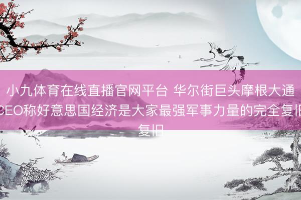 小九体育在线直播官网平台 华尔街巨头摩根大通CEO称好意思国经济是大家最强军事力量的完全复旧