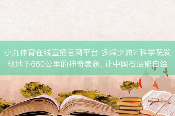 小九体育在线直播官网平台 多煤少油? 科学院发现地下660公里的神奇表象， 让中国石油能自给