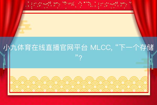 小九体育在线直播官网平台 MLCC， “下一个存储”?