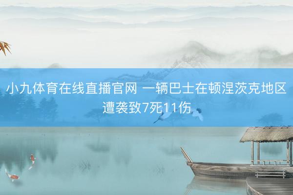小九体育在线直播官网 一辆巴士在顿涅茨克地区遭袭致7死11伤