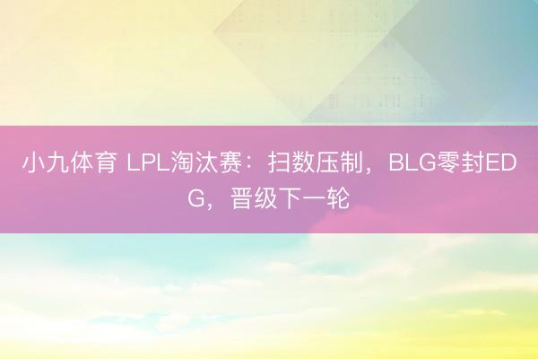 小九体育 LPL淘汰赛：扫数压制，BLG零封EDG，晋级下一轮