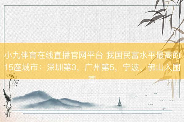 小九体育在线直播官网平台 我国民富水平最高的15座城市：深圳第3，广州第5，宁波、佛山入围