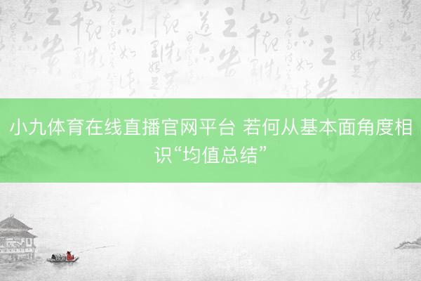 小九体育在线直播官网平台 若何从基本面角度相识“均值总结”