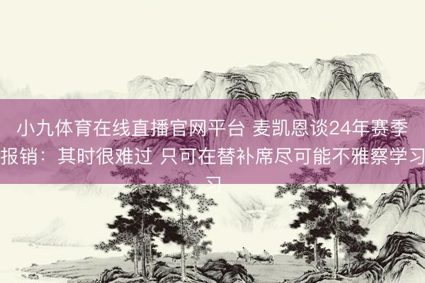 小九体育在线直播官网平台 麦凯恩谈24年赛季报销：其时很难过 只可在替补席尽可能不雅察学习