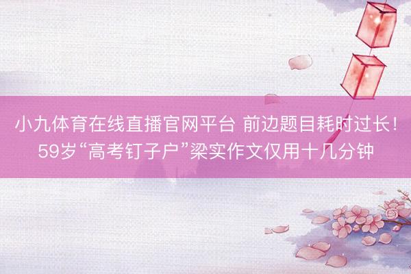 小九体育在线直播官网平台 前边题目耗时过长！59岁“高考钉子户”梁实作文仅用十几分钟