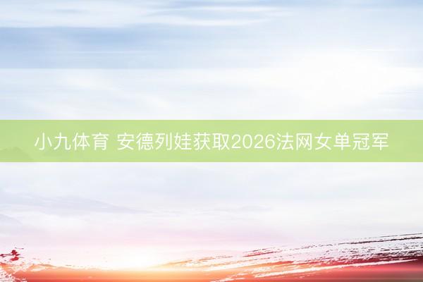 小九体育 安德列娃获取2026法网女单冠军