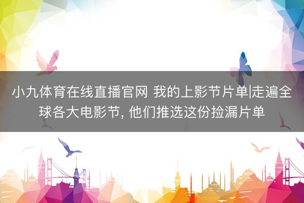 小九体育在线直播官网 我的上影节片单|走遍全球各大电影节， 他们推选这份捡漏片单