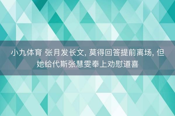 小九体育 张月发长文， 莫得回答提前离场， 但她给代斯张慧雯奉上劝慰道喜