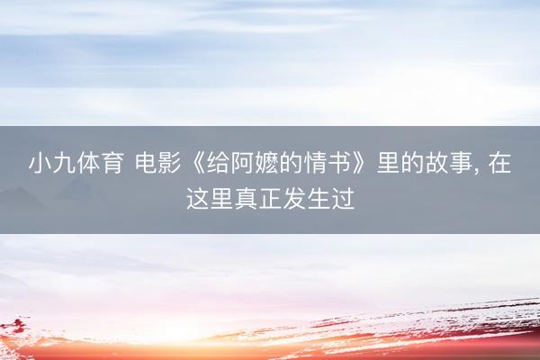 小九体育 电影《给阿嬷的情书》里的故事， 在这里真正发生过