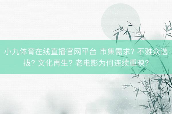 小九体育在线直播官网平台 市集需求? 不雅众选拔? 文化再生? 老电影为何连续重映?