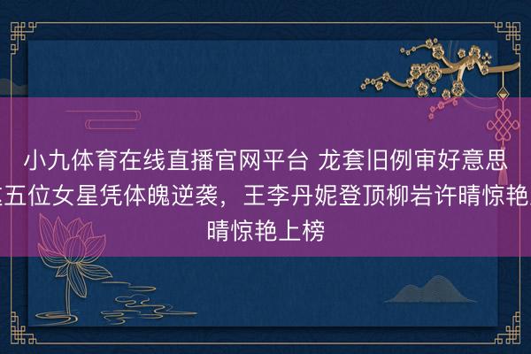 小九体育在线直播官网平台 龙套旧例审好意思！这五位女星凭体魄逆袭，王李丹妮登顶柳岩许晴惊艳上榜