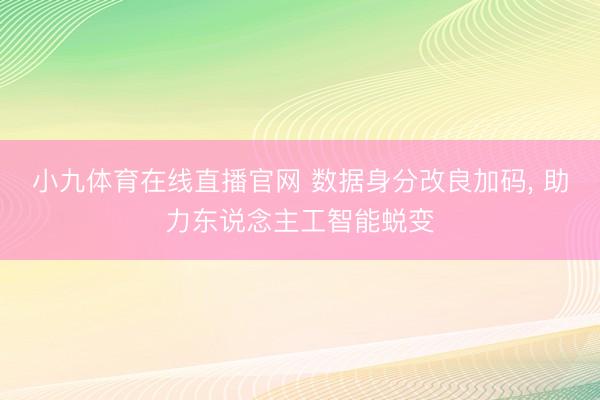 小九体育在线直播官网 数据身分改良加码， 助力东说念主工智能蜕变