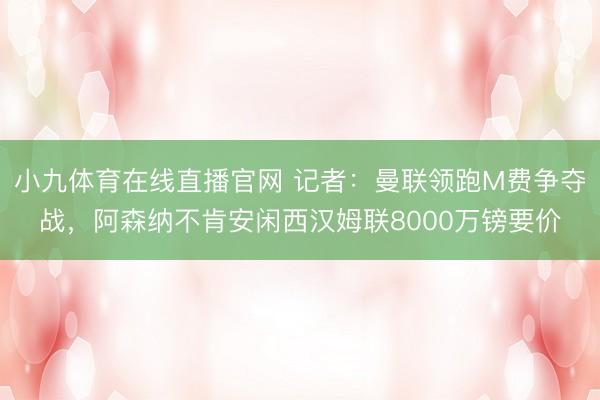 小九体育在线直播官网 记者：曼联领跑M费争夺战，阿森纳不肯安闲西汉姆联8000万镑要价
