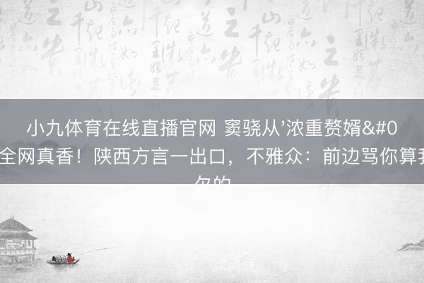 小九体育在线直播官网 窦骁从'浓重赘婿'到全网真香！陕西方言一出口，不雅众：前边骂你算我欠的